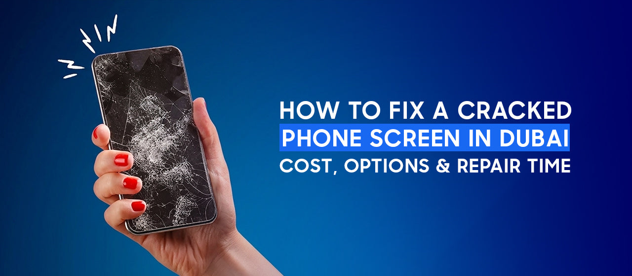 How to Fix a Cracked Phone Screen in Dubai: Cost, Options & Repair Time